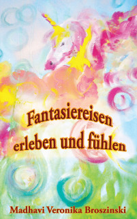 Fantasiereisen erleben und fühlen von Madhavi Veronika Broszinski