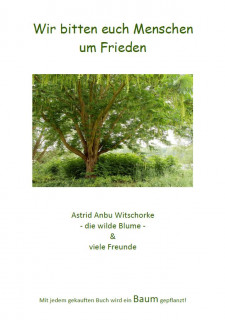 Wir bitten euch Menschen um Frieden von Astrid Anbu Witschorke, einer wilden Blume und vielen Freunden